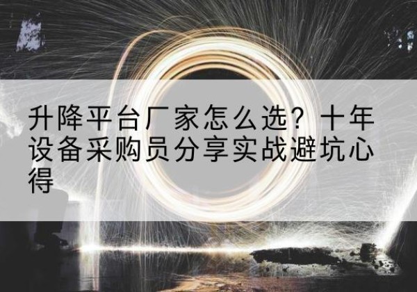 漳浦升降平台厂家-怎么选？十年设备采购员分享实战避坑心得