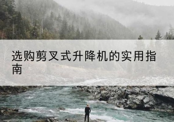 漳浦剪叉式升降机怎么选-选购剪叉式升降机的实用指南